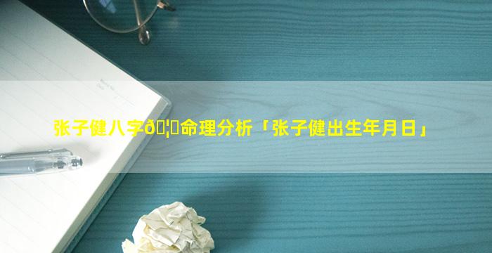 张子健八字🦄命理分析「张子健出生年月日」